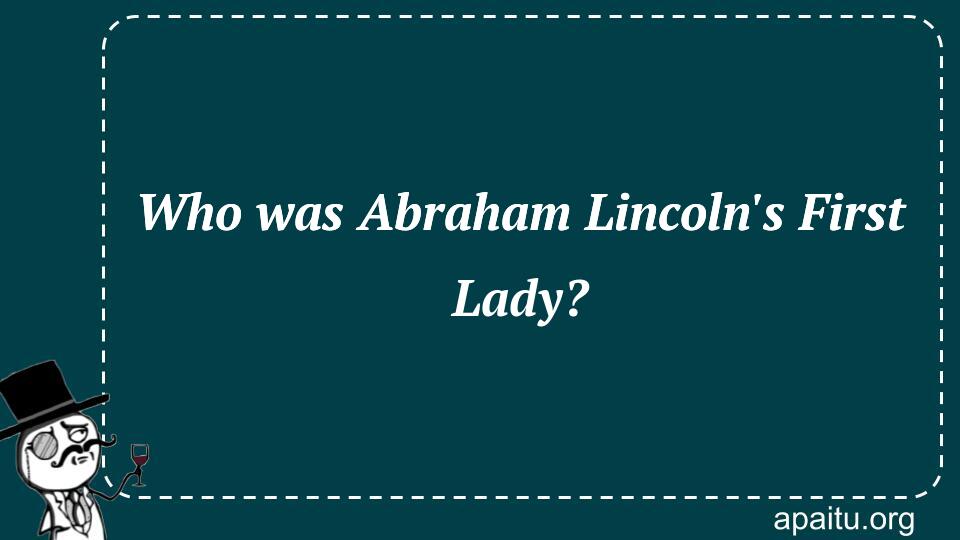 Who was Abraham Lincoln`s First Lady?