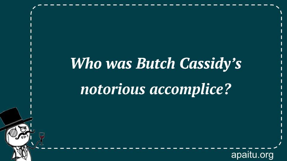 Who was Butch Cassidy’s notorious accomplice?