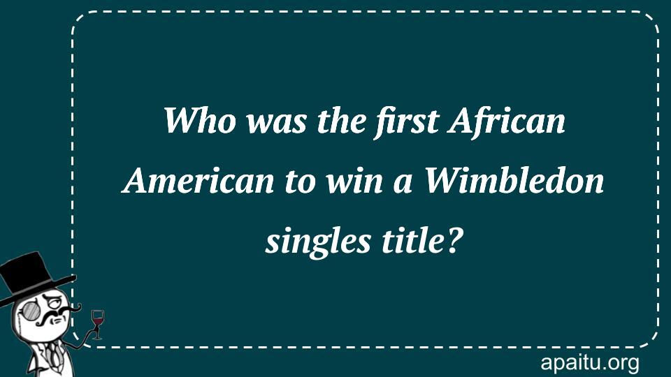 Who was the first African American to win a Wimbledon singles title?