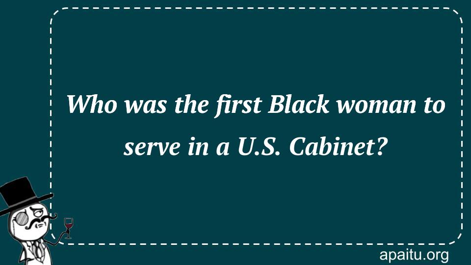 Who was the first Black woman to serve in a U.S. Cabinet?