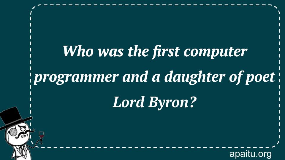 Who was the first computer programmer and a daughter of poet Lord Byron?