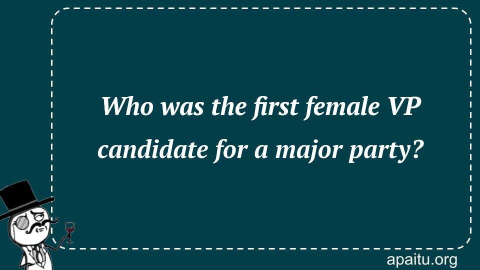 Who was the first female VP candidate for a major party?