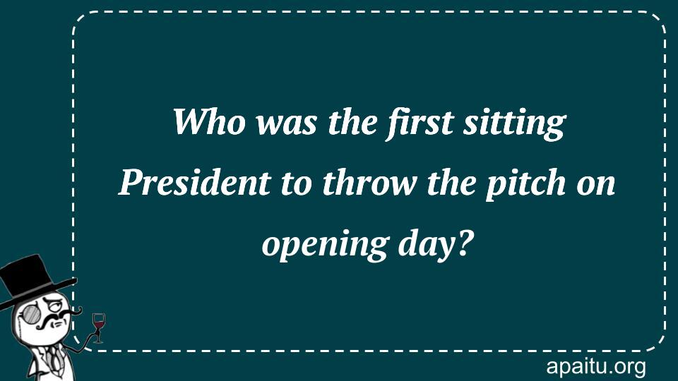 Who was the first sitting President to throw the pitch on opening day?