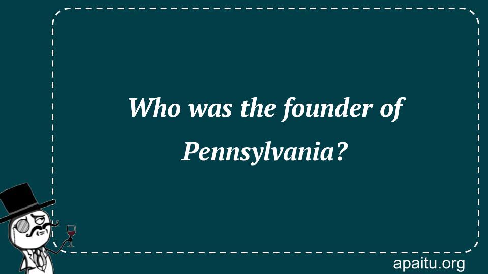 Who was the founder of Pennsylvania?