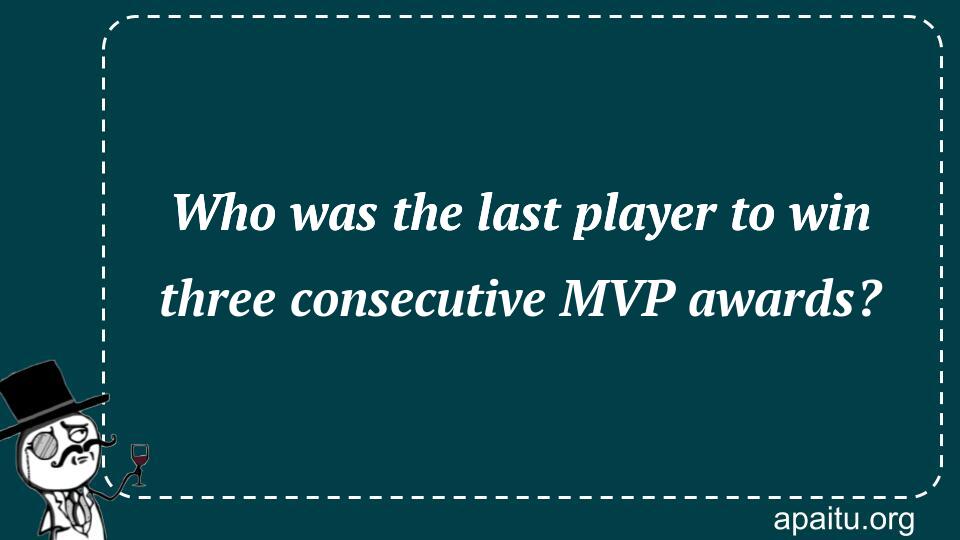 Who was the last player to win three consecutive MVP awards?