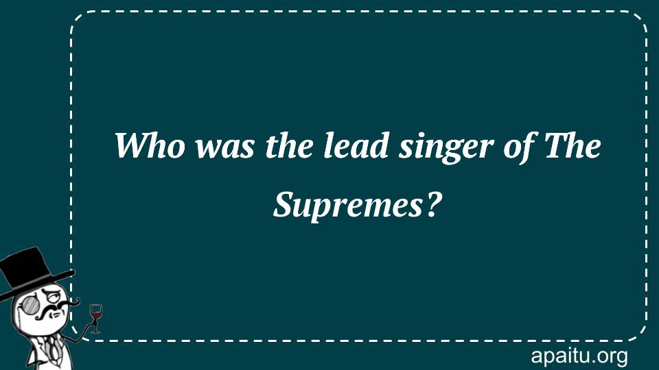 Who was the lead singer of The Supremes?