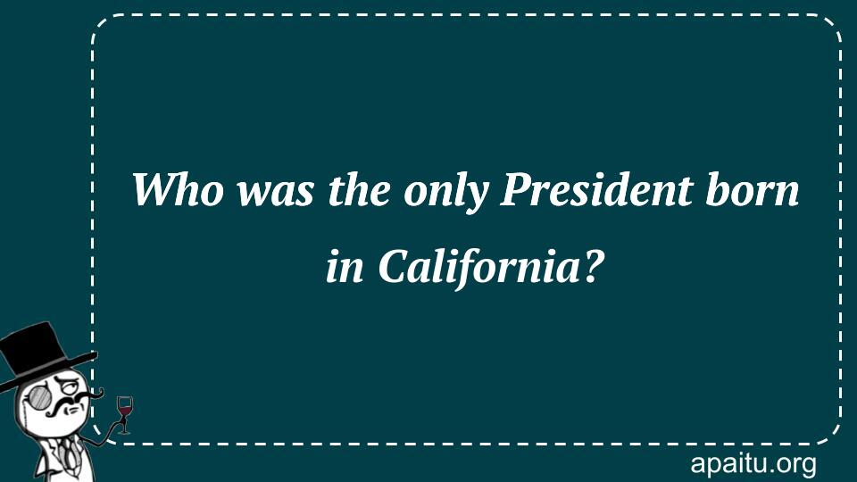 Who was the only President born in California?