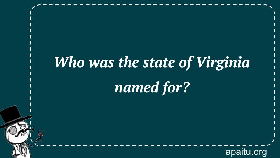 Who was the state of Virginia named for?