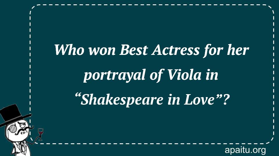 Who won Best Actress for her portrayal of Viola in “Shakespeare in Love”?