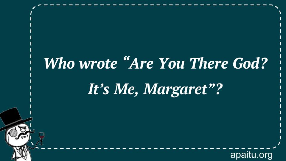 Who wrote “Are You There God? It’s Me, Margaret”?