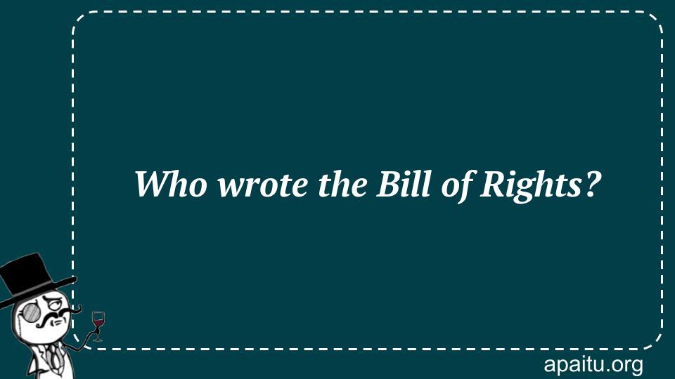 Who wrote the Bill of Rights?