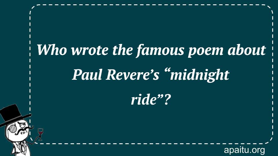 Who wrote the famous poem about Paul Revere’s “midnight ride”?