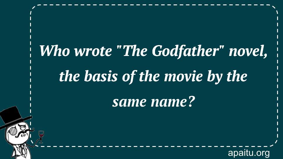 Who wrote `The Godfather` novel, the basis of the movie by the same name?