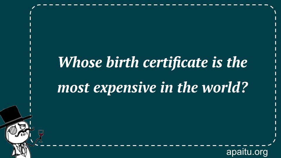 Whose birth certificate is the most expensive in the world?