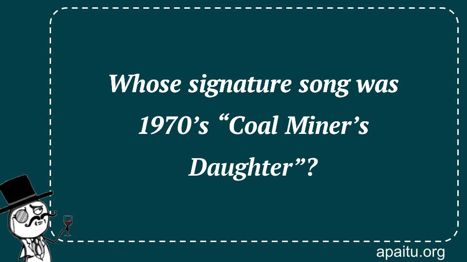 Whose signature song was 1970’s “Coal Miner’s Daughter”?