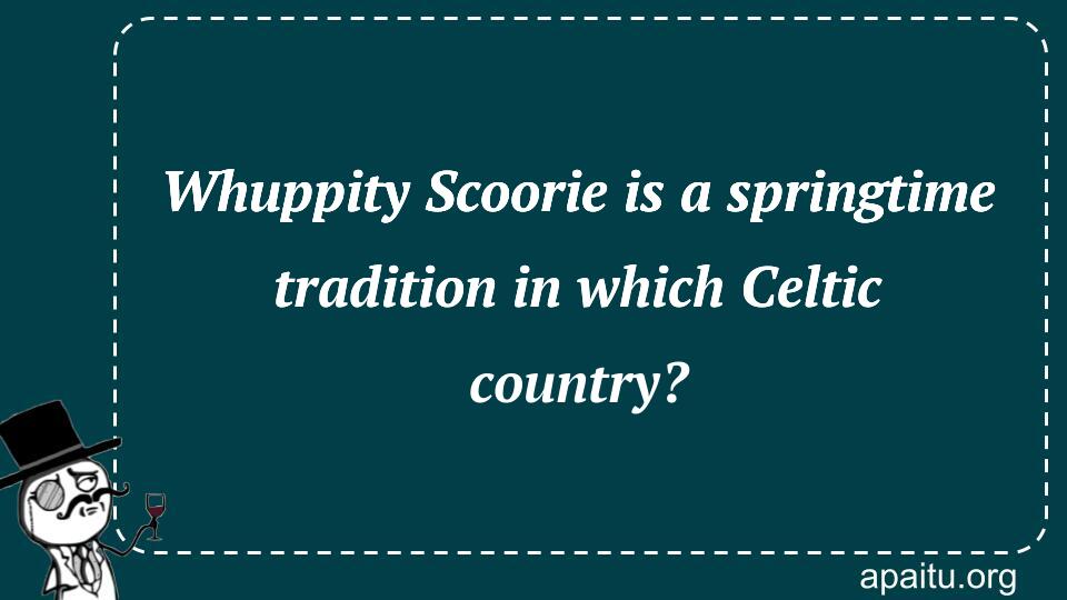 Whuppity Scoorie is a springtime tradition in which Celtic country?