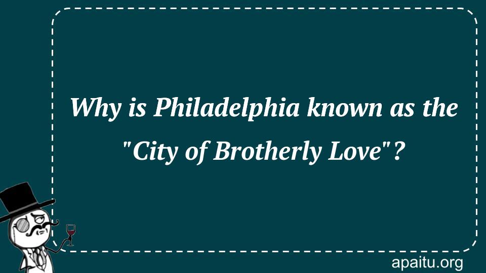 Why is Philadelphia known as the `City of Brotherly Love`?