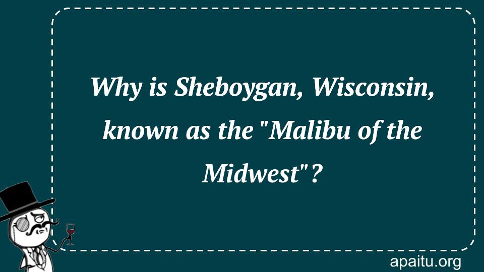 Why is Sheboygan, Wisconsin, known as the `Malibu of the Midwest`?