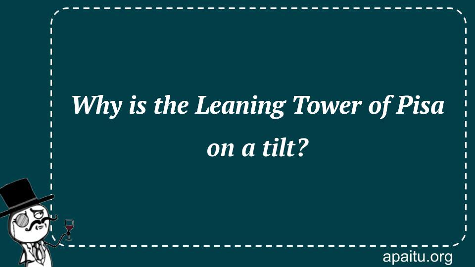 Why is the Leaning Tower of Pisa on a tilt?