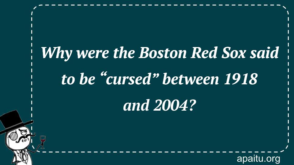 Why were the Boston Red Sox said to be “cursed” between 1918 and 2004?