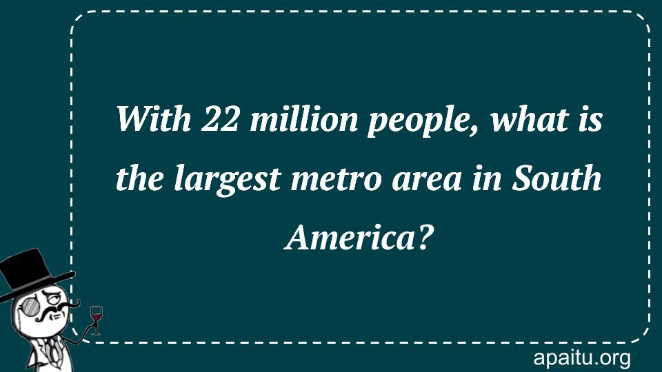 With 22 million people, what is the largest metro area in South America?