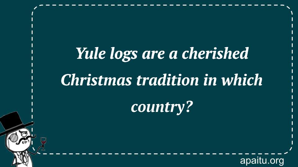 Yule logs are a cherished Christmas tradition in which country?