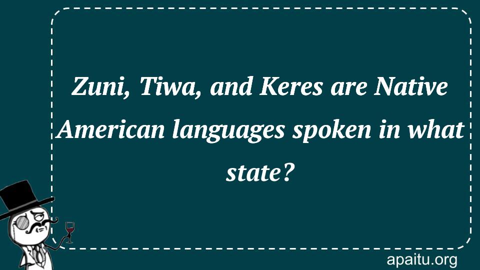 Zuni, Tiwa, and Keres are Native American languages spoken in what state?